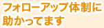 フォローアップ体制に助かってます