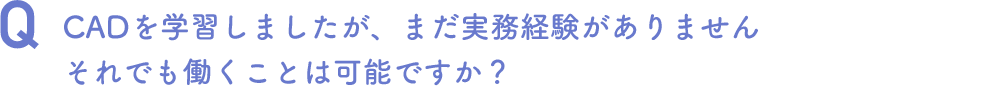 CADを学習しましたが、まだ実務経験がありません。
それでも働くことは可能ですか？