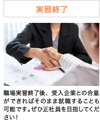 実習終了 職場実習終了後、受入企業との合意ができればそのまま就職することも可能です。ぜひ正社員を目指してください！