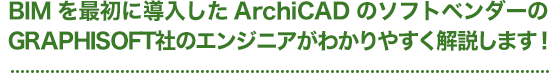 BIMを最初に導入したArchiCADのソフトベンダーのGRAPHISOFT社のエンジニアgがわかりやすく解説します！