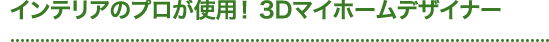 インテリアのプロが使用！ 3Dマイホームデザイナー