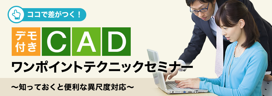 ココで差がつく！デモ付きCADワンポイントテクニックセミナー 〜知っておくと便利な異尺度対応〜
