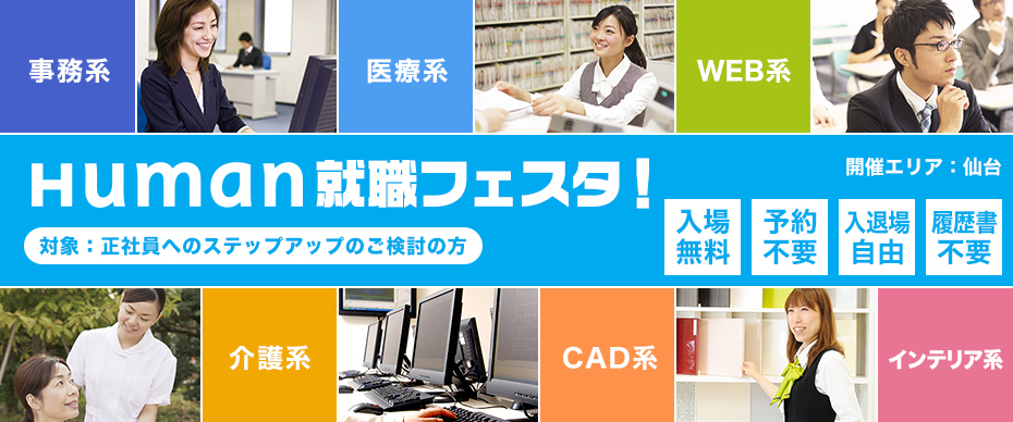 HUMAN就職フェスタ！ 対象：正社員へのステップアップのご検討の方（入場無料、予約不要、入退場自由、履歴書不要） 事務系、医療系、WEB系、介護系、CAD系、インテリア系