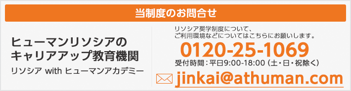 当制度のお問合せ ヒューマンリソシアのキャリアアップ教育機関リソシア with ヒューマンアカデミー 0120-25-1069 受付時間:平日9:00-18:00(土・日・祝除く)