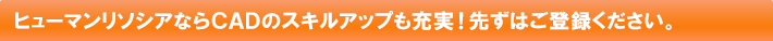 ヒューマンリソシアならCADのスキルアップも充実！先ずはご登録ください。